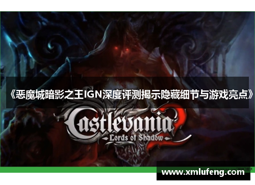 《恶魔城暗影之王IGN深度评测揭示隐藏细节与游戏亮点》