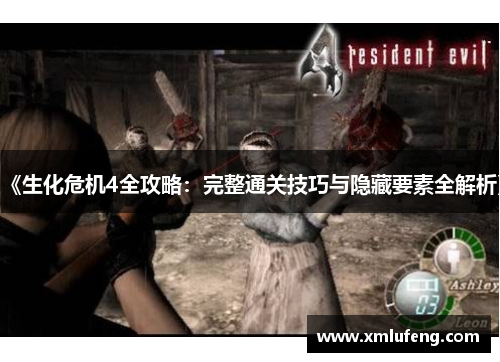 《生化危机4全攻略:完整通关技巧与隐藏要素全解析》 《生化危机4全攻略:完整通关技巧与隐藏要素全解析》
